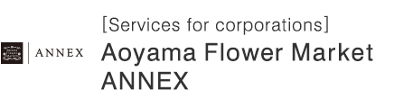 [Services for corporations] Aoyama Flower Market ANNEX