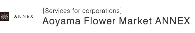 [Services for corporations] Aoyama Flower Market ANNEX